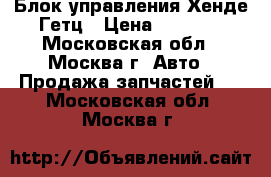 Блок управления Хенде Гетц › Цена ­ 2 500 - Московская обл., Москва г. Авто » Продажа запчастей   . Московская обл.,Москва г.